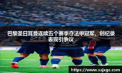 巴黎圣日耳曼连续五个赛季夺法甲冠军，创纪录表现引争议