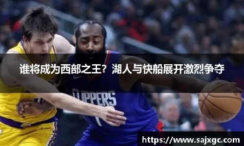 谁将成为西部之王？湖人与快船展开激烈争夺