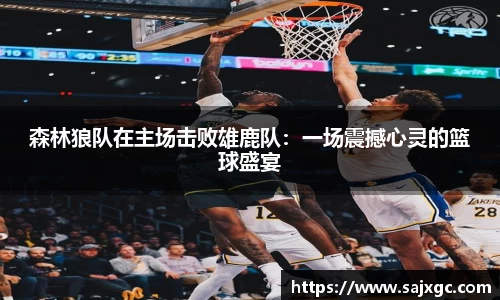 森林狼队在主场击败雄鹿队：一场震撼心灵的篮球盛宴