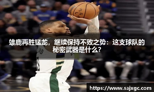 雄鹿再胜猛龙，继续保持不败之势：这支球队的秘密武器是什么？