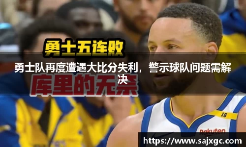 勇士队再度遭遇大比分失利，警示球队问题需解决