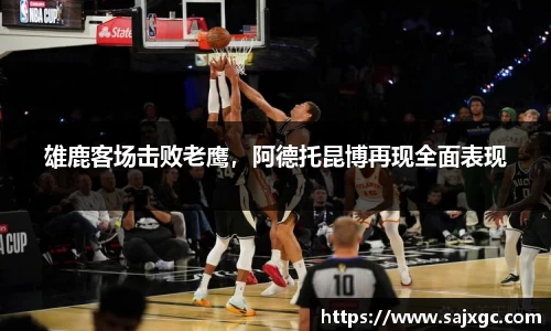 雄鹿客场击败老鹰，阿德托昆博再现全面表现
