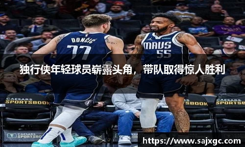 独行侠年轻球员崭露头角，带队取得惊人胜利