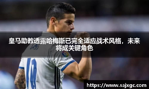 皇马助教透露哈梅斯已完全适应战术风格，未来将成关键角色