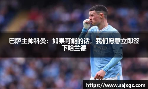 巴萨主帅科曼：如果可能的话，我们愿意立即签下哈兰德