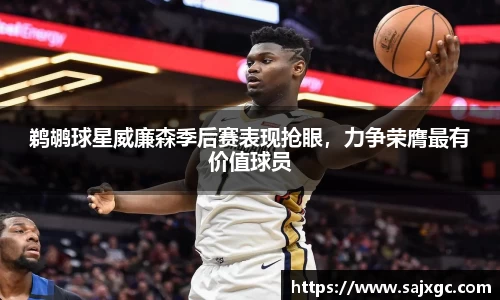 鹈鹕球星威廉森季后赛表现抢眼，力争荣膺最有价值球员