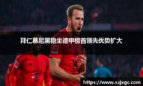 拜仁慕尼黑稳坐德甲榜首领先优势扩大