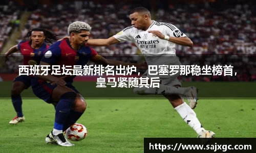西班牙足坛最新排名出炉，巴塞罗那稳坐榜首，皇马紧随其后