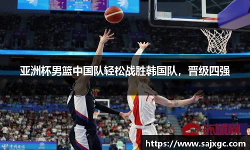 亚洲杯男篮中国队轻松战胜韩国队，晋级四强