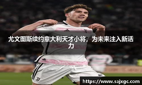 尤文图斯续约意大利天才小将，为未来注入新活力