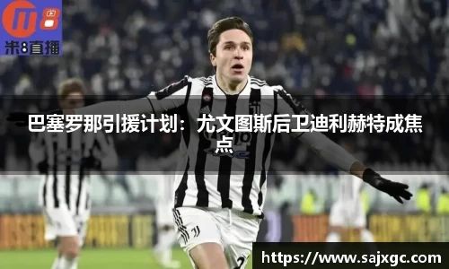 巴塞罗那引援计划：尤文图斯后卫迪利赫特成焦点