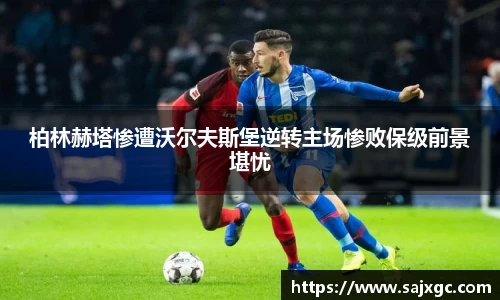 柏林赫塔惨遭沃尔夫斯堡逆转主场惨败保级前景堪忧