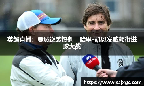 英超直播：曼城逆袭热刺，哈里·凯恩发威领衔进球大战