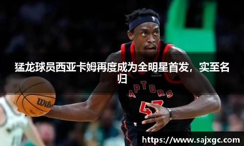 猛龙球员西亚卡姆再度成为全明星首发，实至名归