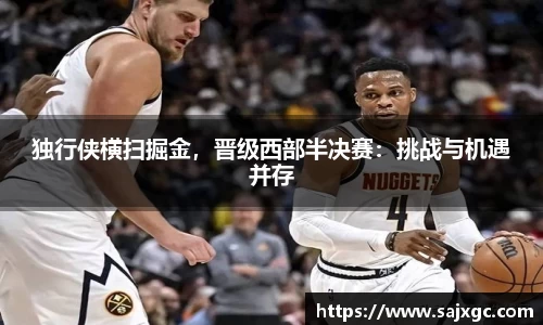 独行侠横扫掘金，晋级西部半决赛：挑战与机遇并存