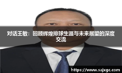对话王敏：回顾辉煌排球生涯与未来展望的深度交流