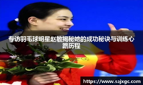 专访羽毛球明星赵敏揭秘她的成功秘诀与训练心路历程
