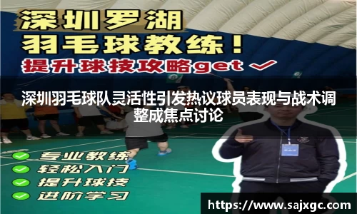 深圳羽毛球队灵活性引发热议球员表现与战术调整成焦点讨论
