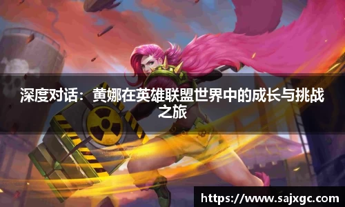 深度对话：黄娜在英雄联盟世界中的成长与挑战之旅