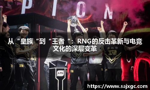 从“皇族“到“王者“：RNG的反击革新与电竞文化的深层变革