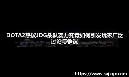 DOTA2热议JDG战队实力究竟如何引发玩家广泛讨论与争议