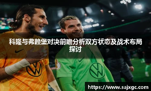 科隆与弗赖堡对决前瞻分析双方状态及战术布局探讨