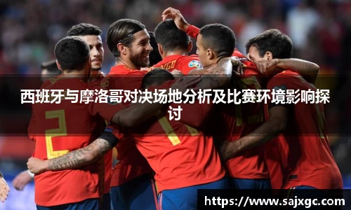 西班牙与摩洛哥对决场地分析及比赛环境影响探讨