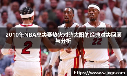2010年NBA总决赛热火对阵太阳的经典对决回顾与分析