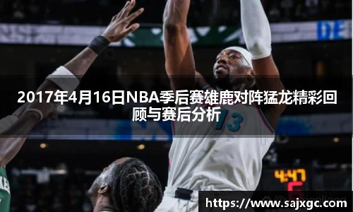 2017年4月16日NBA季后赛雄鹿对阵猛龙精彩回顾与赛后分析