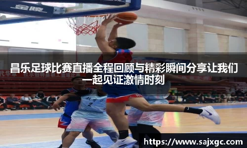 昌乐足球比赛直播全程回顾与精彩瞬间分享让我们一起见证激情时刻