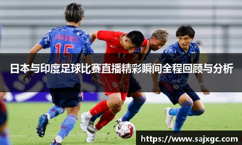 日本与印度足球比赛直播精彩瞬间全程回顾与分析