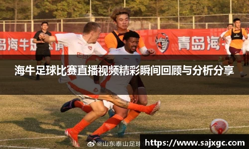 海牛足球比赛直播视频精彩瞬间回顾与分析分享