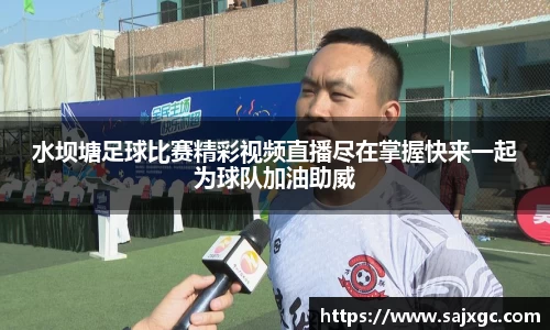 水坝塘足球比赛精彩视频直播尽在掌握快来一起为球队加油助威