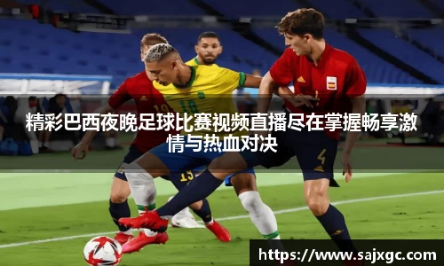 精彩巴西夜晚足球比赛视频直播尽在掌握畅享激情与热血对决