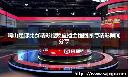 鸣山足球比赛精彩视频直播全程回顾与精彩瞬间分享