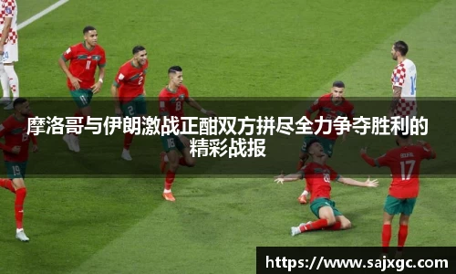 摩洛哥与伊朗激战正酣双方拼尽全力争夺胜利的精彩战报