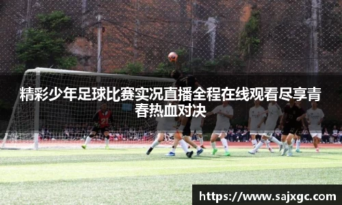 精彩少年足球比赛实况直播全程在线观看尽享青春热血对决