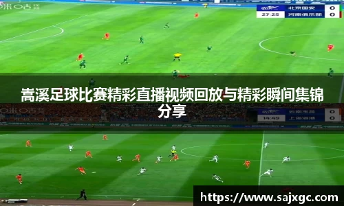 嵩溪足球比赛精彩直播视频回放与精彩瞬间集锦分享