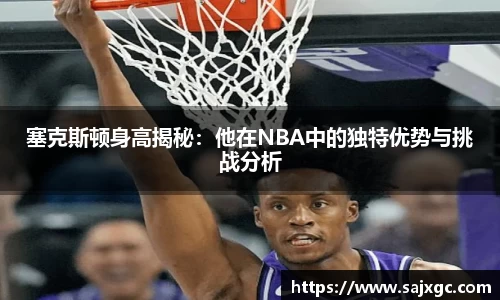 塞克斯顿身高揭秘：他在NBA中的独特优势与挑战分析