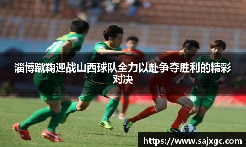 淄博蹴鞠迎战山西球队全力以赴争夺胜利的精彩对决