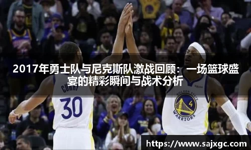 2017年勇士队与尼克斯队激战回顾：一场篮球盛宴的精彩瞬间与战术分析
