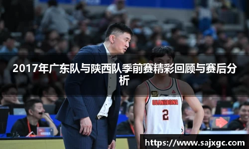 2017年广东队与陕西队季前赛精彩回顾与赛后分析