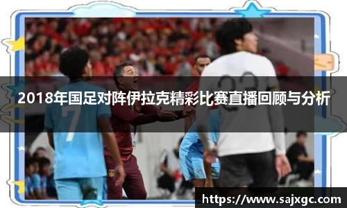2018年国足对阵伊拉克精彩比赛直播回顾与分析