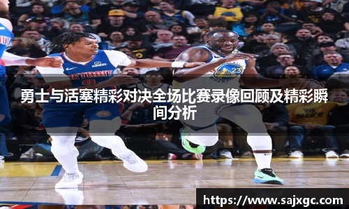 勇士与活塞精彩对决全场比赛录像回顾及精彩瞬间分析