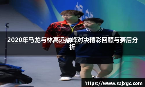 2020年马龙与林高远巅峰对决精彩回顾与赛后分析