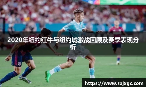 2020年纽约红牛与纽约城激战回顾及赛季表现分析