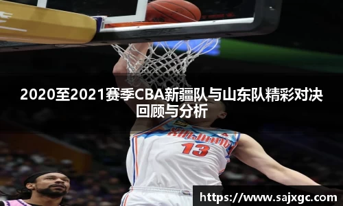 2020至2021赛季CBA新疆队与山东队精彩对决回顾与分析