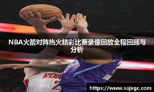 NBA火箭对阵热火精彩比赛录像回放全程回顾与分析