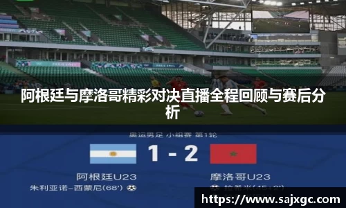 阿根廷与摩洛哥精彩对决直播全程回顾与赛后分析