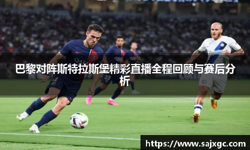巴黎对阵斯特拉斯堡精彩直播全程回顾与赛后分析